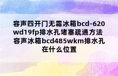 容声四开门无霜冰箱bcd-620wd19fp排水孔堵塞疏通方法 容声冰箱bcd485wkm排水孔在什么位置